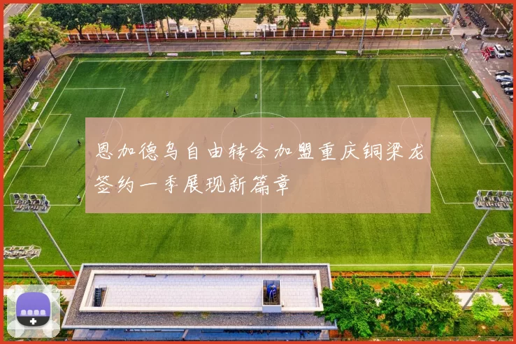 恩加德乌自由转会加盟重庆铜梁龙签约一季展现新篇章