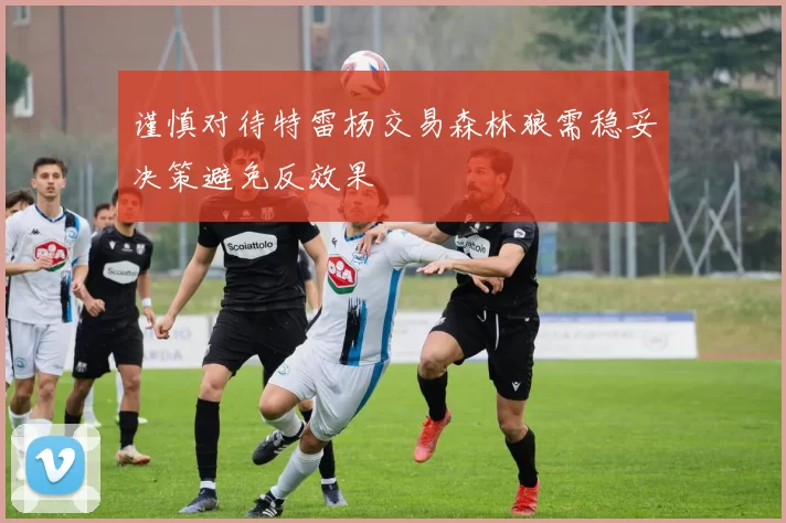 谨慎对待特雷杨交易森林狼需稳妥决策避免反效果