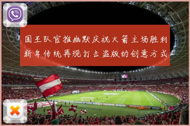 国王队官推幽默庆祝火箭主场胜利新年传统再现打击盗版的创意方式