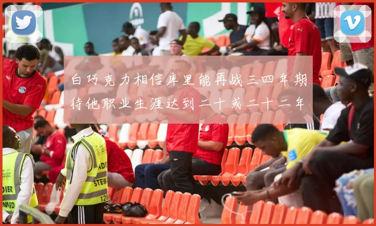 白巧克力相信库里能再战三四年期待他职业生涯达到二十或二十二年